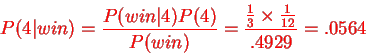 \begin{displaymath}P(4\vert win)=\frac{P(win\vert 4)P(4)}{P(win)}=\frac{\frac{1}{3}\times\frac{1}{12}}
{.4929}=.0564\end{displaymath}